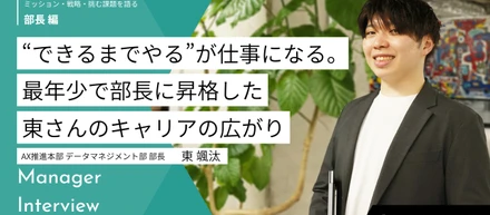 “できるまでやる”が仕事になる。最年少で部長に昇格した東さんのキャリアの広がり
