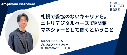 【社員インタビュー/販売領域プロジェクトマネジャー】札幌で妥協のないキャリアを。ニトリデジタルベースでPM兼マネジャーとして働くということ
