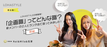 【前編】LOHASTYLEの新職種！「企画職」ってどんな職？新メンバーの２人とランチ会で語ってみました！
