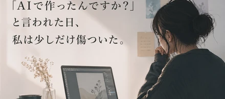 「AIで作ったんですか？」と言われた日、私は少しだけ傷ついた。