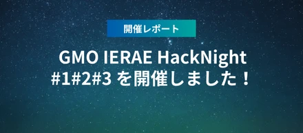 【開催レポート】GMO IERAE HackNight #1#2#3 を開催しました！