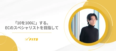 【My Future】#19「10を100に」する。ECのスペシャリストを目指して