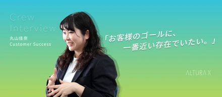 「お客様のゴールに、一番近い存在でいたい」─丸山佳奈がALTURA Xで見つけた、カスタマーサクセスの真価