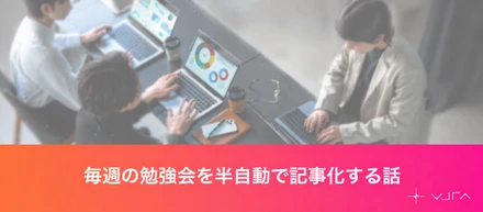 毎週の勉強会を半自動で記事化する話【Unyte テックブログ】