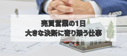 売買営業の1日。大きな決断に寄り添う仕事