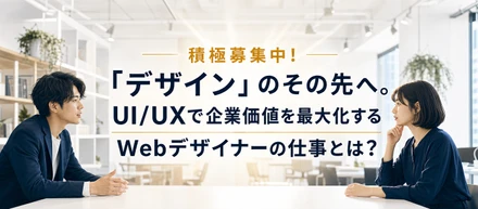 「デザイン」のその先へ。UI/UXで企業価値を最大化するWebデザイナーの仕事とは？