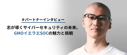 【パートナーインタビュー】志が導くサイバーセキュリティの未来。GMOイエラエSOCの魅力と挑戦