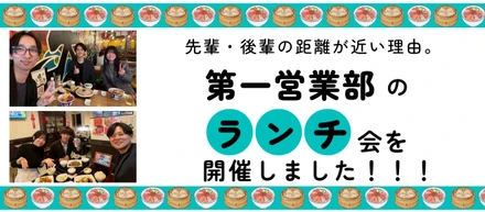 先輩・後輩の距離が近い理由。第一営業部のランチ会を開催しました！！！