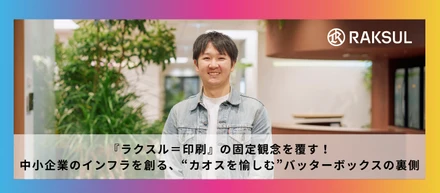 『ラクスル＝印刷』の固定観念を覆す！中小企業のインフラを創る、“カオスを愉しむ”バッターボックスの裏側