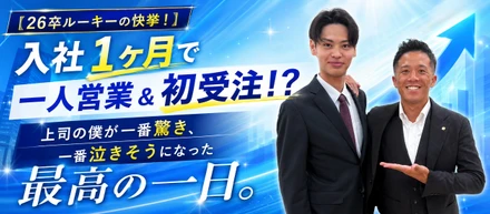 【26新卒ルーキーの快挙！】入社1ヶ月で一人営業＆初受注！？上司の僕が一番驚き、一番泣きそうになった最高の一日。