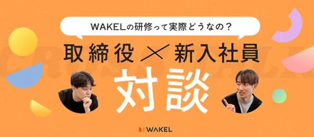 【新入社員×取締役対談】作業者から創るマーケターへ。WAKELの研修が引き出す、圧倒的成長とカルチャーのリアル