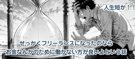 人生はあまりに短い・・・せっかくフリーランスになったのならお金なんかのために働かない方が良いよという話