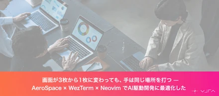 画面が3枚から1枚に変わっても、手は同じ場所を打つ — AeroSpace × WezTerm × Neovim でAI駆動開発に最適化した【Unyte テックブログ】