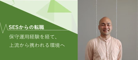 “利用者の声をもっと近くで聞きたい”—保守運用経験を経て、上流から携われる環境へ