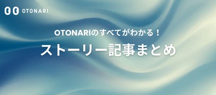 【保存版】OTONARIのすべてがわかる！ストーリー記事まとめ