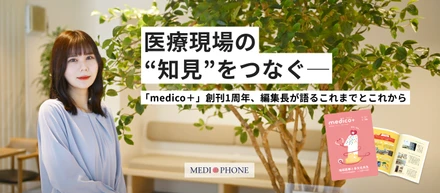 医療現場の“知見”をつなぐ─「medico+」創刊1周年、編集長が語るこれまでとこれから