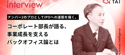 ナンバー2のプロとして、IPOへの道筋を描く。〜コーポレート部長が語る、事業成長を支えるバックオフィス論とは〜