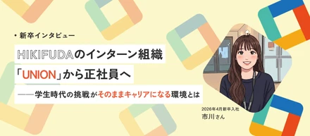 【新卒インタビュー】HIKIFUDAのインターン組織「UNION」から正社員へ――学生時代の挑戦がそのままキャリアになる環境とは