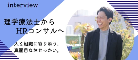 理学療法士からコンサルタントへ。人と組織に寄り添う、真面目なおせっかいの覚悟＜社員インタビュー #08＞