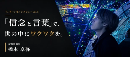 【インターン生インタビュー#7】「信念と言葉」で、世の中にワクワクを。