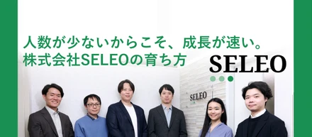 人数が少ないからこそ、成長が速い。株式会社SELEOの育ち方