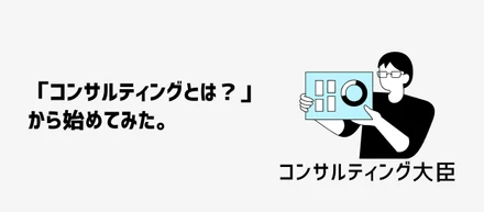 「コンサルティングとは？」から始めてみた。