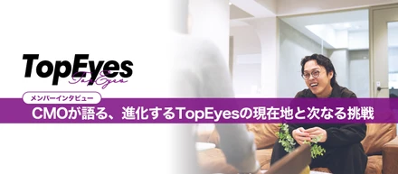 CMOが語る、進化するTopEyesの現在地と次なる挑戦