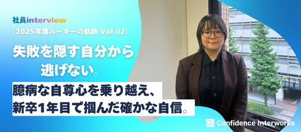 【2025年度ルーキーの軌跡 Vol.02】「失敗を隠す自分」から逃げない。臆病な自尊心を乗り越え、新卒1年目で掴んだ確かな自信。