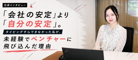 【社員インタビュー】「会社の安定」より「自分の安定」。タイピングすらできなかった私が、未経験でベンチャーに飛び込んだ理由