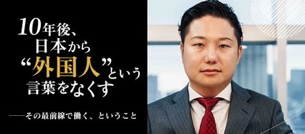 10年後、日本から「外国人」という言葉をなくす。──その最前線で働く、ということ