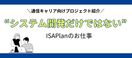通信キャリア向けプロジェクト紹介｜“システム開発だけではない”当社の仕事