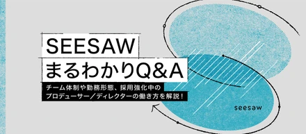 SEESAW まるわかりQ&A　~チーム体制や勤務形態、採用強化中のプロデューサー／ディレクターの働き方を解説~