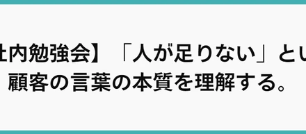 【社内勉強会】「人が足りない」という顧客の言葉の本質を理解する。