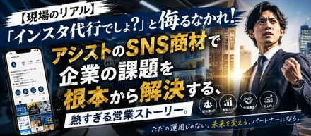 【現場のリアル】「インスタ代行でしょ？」と侮るなかれ！アシストのSNS商材で企業の課題を根本から解決する、熱すぎる営業ストーリー。