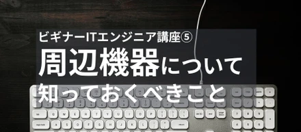 ビギナーエンジニア講座⑤ 周辺機器について知っておくべきこと