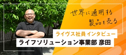 新卒が聞く～ライフソリューション事業部　彦田さんへインタビュー～