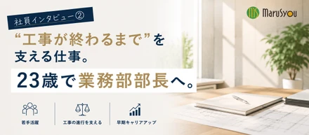 【社員インタビュー動画②】“工事が終わるまで”を支える仕事。23歳で業務部部長へ。