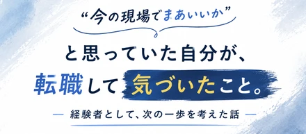 「今の現場でまあいいか」と思っていた自分が、転職して気づいたこと。