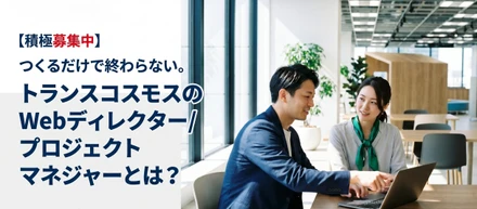 つくるだけで終わらないートランスコスモスのWebディレクター／プロジェクトマネジャーとは？