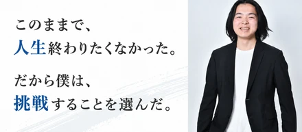 このままで終わりたくないから始まった、僕の挑戦