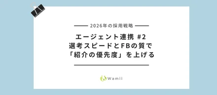 【2026年の採用戦略】エージェント連携 #2｜選考スピードとFBの質で「紹介の優先度」を上げる