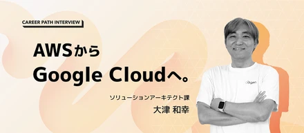 【キャリアパスインタビュー】 AWS から Google Cloud へ。技術だけでなく価値提供へ軸足を移したエンジニアの選択