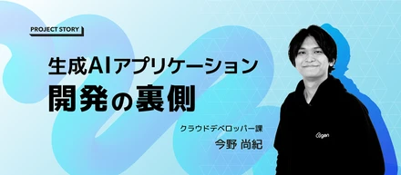 【PROJECT STORY】生成AIアプリケーション開発の裏側-お客様と伴走して生まれた共創プロセス