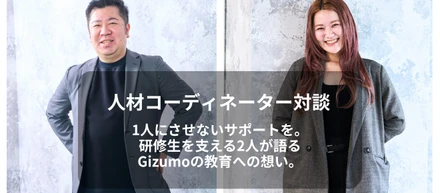 ［人材コーデ対談］1人にさせないサポートを。研修生を支える2人が語る、Gizumoの教育への想い。