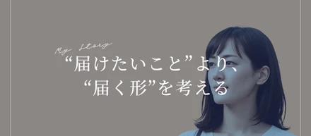 “届けたいこと”より、“届く形”を考える