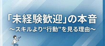 「未経験歓迎」の本音～スキルより“行動”を見る理由～