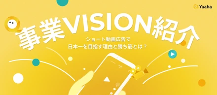 【ビジョン紹介】Yaaha代表の秋山が語る「ショート動画広告で日本一」と「グローバルでの挑戦」について