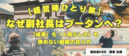 【経営陣ひとり旅】なぜ副社長はブータンへ？「成果」も「人間らしさ」も諦めない組織の在り方