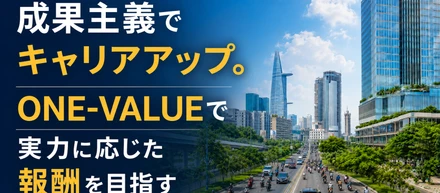 成果主義でキャリアアップ。ONE-VALUEで実力に応じた報酬を目指す