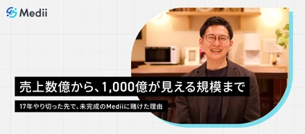 売上数億から、1,000億が見える規模まで　ーー17年やり切った先で、未完成のMediiに賭けた理由